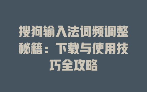 搜狗输入法词频调整秘籍:下载与使用技巧全攻略 二