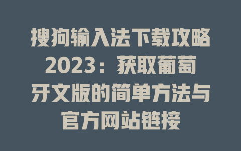 搜狗输入法下载攻略2023:获取葡萄牙文版的简单方法与官方网站链接 二