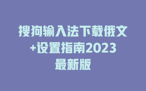 搜狗输入法下载俄文+设置指南2023最新版 二