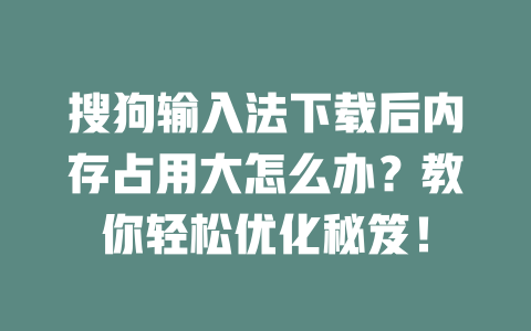 搜狗输入法下载后内存占用大怎么办？教你轻松优化秘笈！ 二