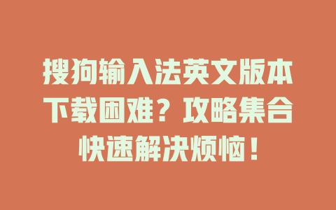 搜狗输入法英文版本下载困难？攻略集合快速解决烦恼！ 二