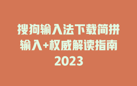 搜狗输入法下载简拼输入+权威解读指南2023 二