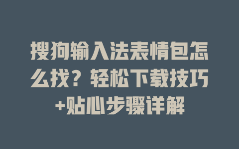 搜狗输入法表情包怎么找?轻松下载技巧+贴心步骤详解 二
