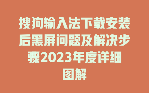 搜狗输入法下载安装后黑屏问题及解决步骤2023年度详细图解 二