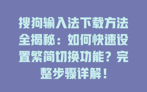 搜狗输入法下载方法全揭秘:如何快速设置繁简切换功能?完整步骤详解! 二