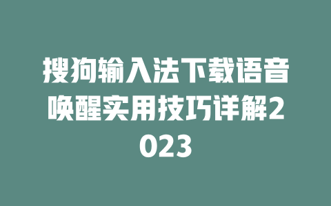 搜狗输入法下载语音唤醒实用技巧详解2023 二