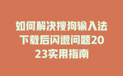 如何解决搜狗输入法下载后闪退问题2023实用指南 二