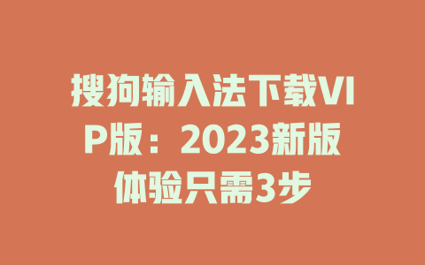 搜狗输入法下载VIP版：2023新版体验只需3步 二