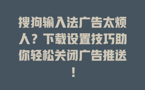 搜狗输入法广告太烦人？下载设置技巧助你轻松关闭广告推送！ 二
