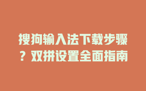 搜狗输入法下载步骤?双拼设置全面指南 二