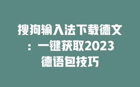 搜狗输入法下载德文:一键获取2023德语包技巧 二