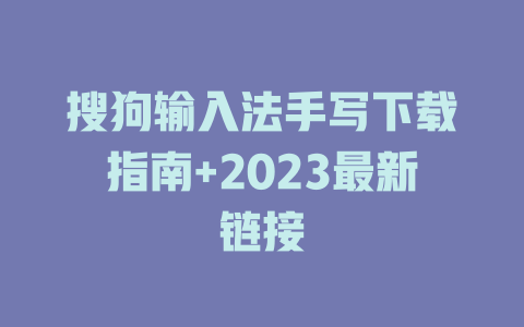 搜狗输入法手写下载指南+2023最新链接 二