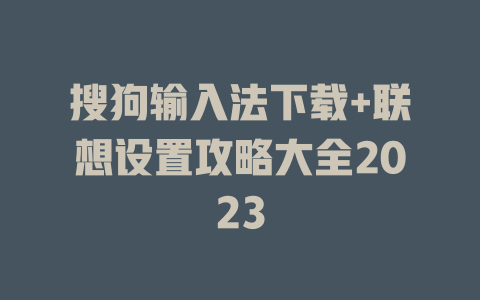 搜狗输入法下载+联想设置攻略大全2023 二