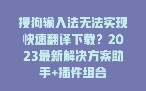 搜狗输入法无法实现快速翻译下载?2023最新解决方案助手+插件组合 二