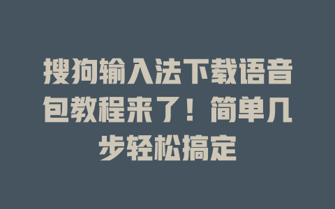 搜狗输入法下载语音包教程来了！简单几步轻松搞定 二