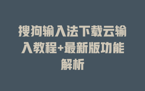 搜狗输入法下载云输入教程+最新版功能解析 二