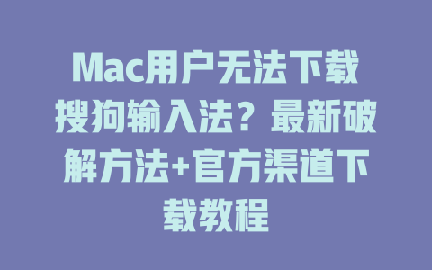 Mac用户无法下载搜狗输入法?最新破解方法+官方渠道下载教程 二
