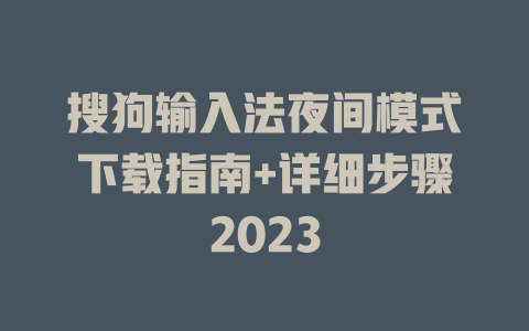 搜狗输入法夜间模式下载指南+详细步骤2023 二