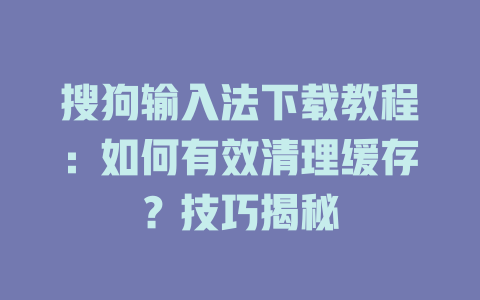 搜狗输入法下载教程:如何有效清理缓存?技巧揭秘 二