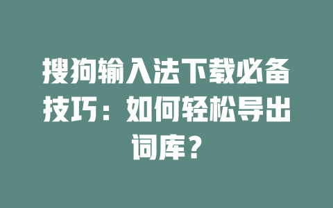 搜狗输入法下载必备技巧：如何轻松导出词库？ 二