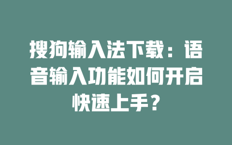 搜狗输入法下载：语音输入功能如何开启快速上手？ 二