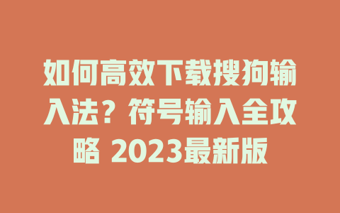 如何高效下载搜狗输入法?符号输入全攻略 2023最新版 二