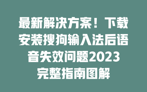 最新解决方案！下载安装搜狗输入法后语音失效问题2023完整指南图解 二