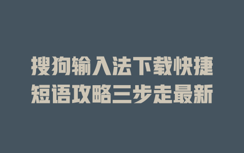 搜狗输入法下载快捷短语攻略三步走最新 二