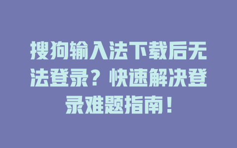 搜狗输入法下载后无法登录？快速解决登录难题指南！ 二