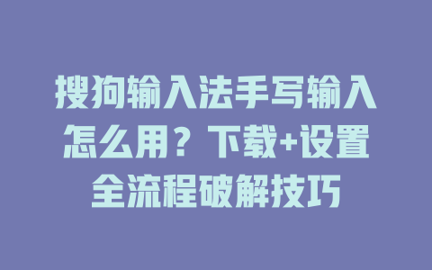 搜狗输入法手写输入怎么用？下载+设置全流程破解技巧 二