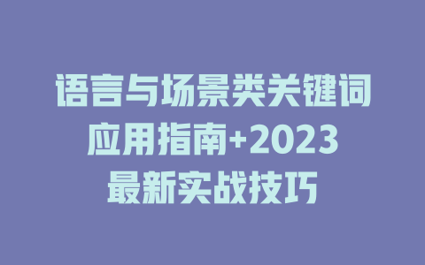 语言与场景类关键词应用指南+2023最新实战技巧 二