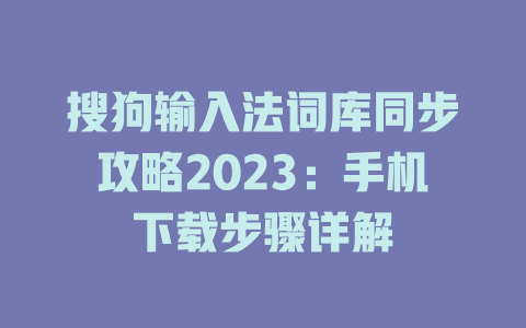 搜狗输入法词库同步攻略2023:手机下载步骤详解 二