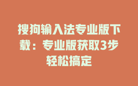 搜狗输入法专业版下载:专业版获取3步轻松搞定 二