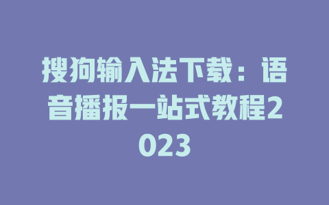 搜狗输入法下载:语音播报一站式教程2023 二